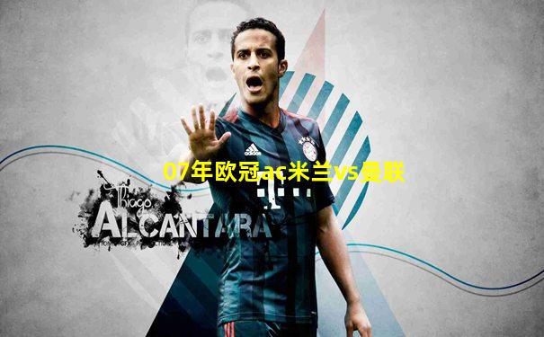 07年欧冠ac米兰vs曼联