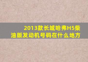 2013款长城哈弗H5柴油版发动机号码在什么地方