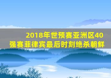 2018年世预赛亚洲区40强赛菲律宾最后时刻绝杀朝鲜