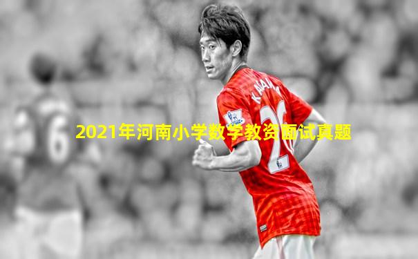 2021年河南小学数学教资面试真题