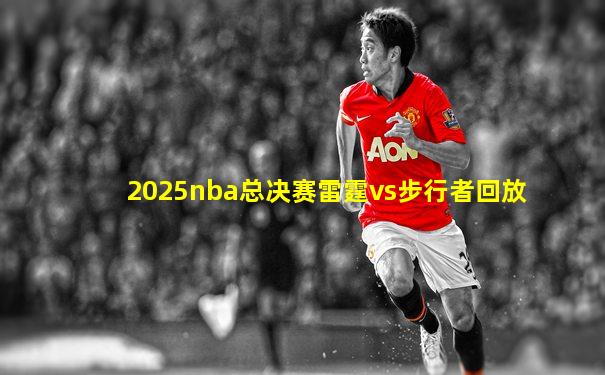 2025nba总决赛雷霆vs步行者回放