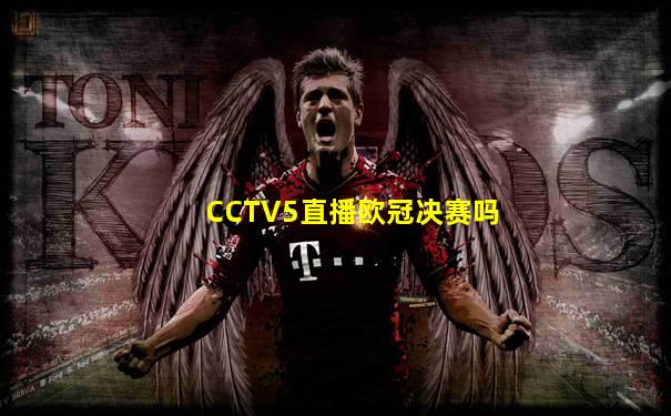 CCTV5直播欧冠决赛吗