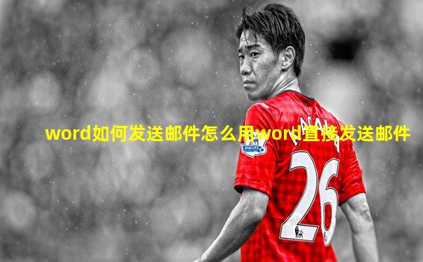 word如何发送邮件怎么用word直接发送邮件