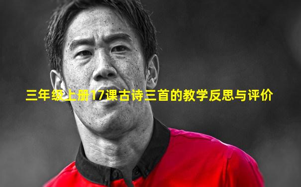 三年级上册17课古诗三首的教学反思与评价