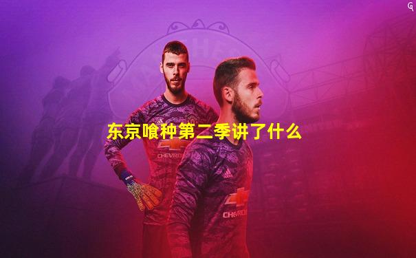东京喰种第二季讲了什么