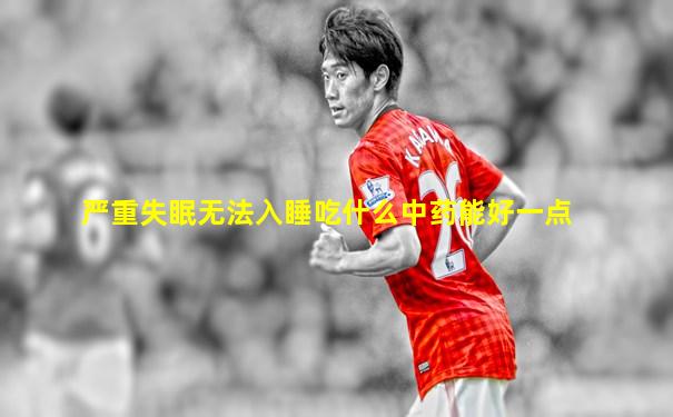 严重失眠无法入睡吃什么中药能好一点