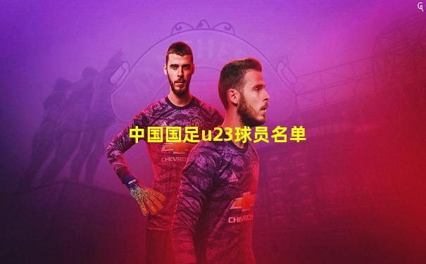 中国国足u23球员名单