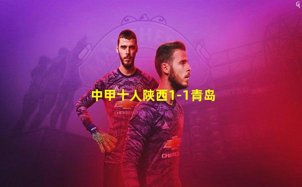 中甲十人陕西1-1青岛