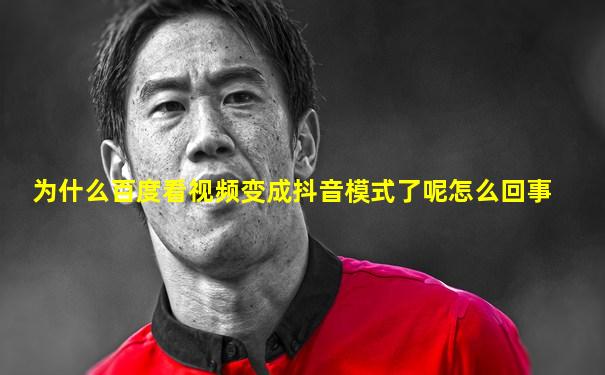 为什么百度看视频变成抖音模式了呢怎么回事