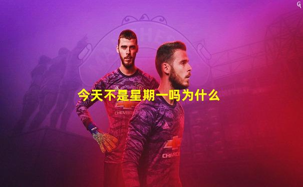 今天不是星期一吗为什么