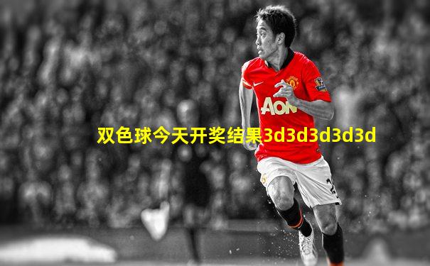 双色球今天开奖结果3d3d3d3d3d