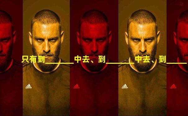 只有到_______中去、到_______中去、到_______中去