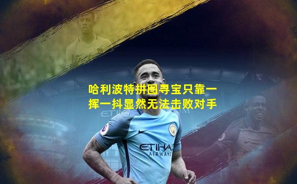 哈利波特拼图寻宝只靠一挥一抖显然无法击败对手