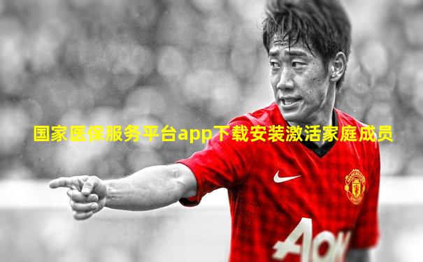 国家医保服务平台app下载安装激活家庭成员