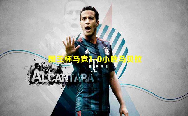 国王杯马竞1-0小胜马贝拉