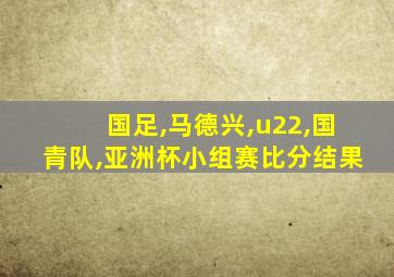 国足,马德兴,u22,国青队,亚洲杯小组赛比分结果