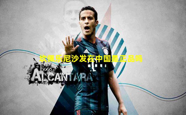 坎佩乐尼沙发在中国是正品吗