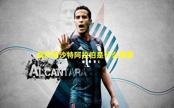 埃及和沙特阿拉伯是什么民族
