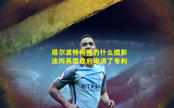 塔尔波特将他的什么摄影法向英国政府申请了专利