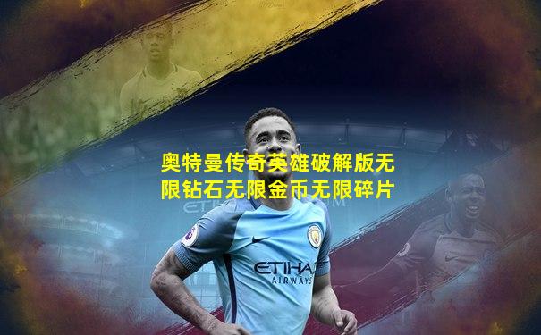 奥特曼传奇英雄破解版无限钻石无限金币无限碎片