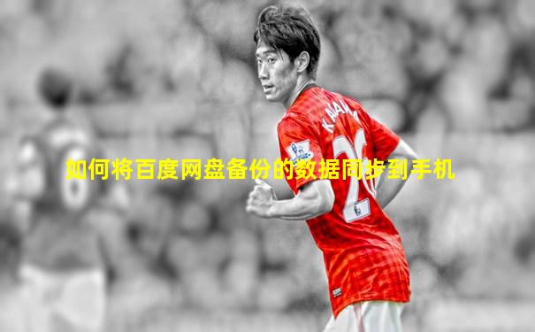 如何将百度网盘备份的数据同步到手机