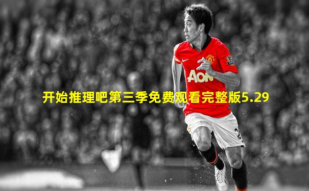 开始推理吧第三季免费观看完整版5.29