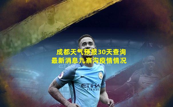 成都天气预报30天查询最新消息九寨沟疫情情况