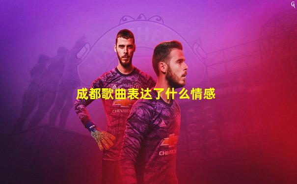 成都歌曲表达了什么情感