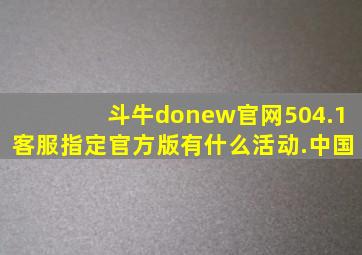斗牛donew官网504.1客服指定官方版有什么活动.中国