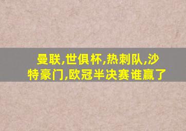 曼联,世俱杯,热刺队,沙特豪门,欧冠半决赛谁赢了