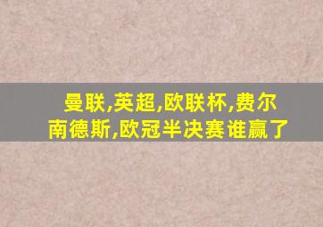 曼联,英超,欧联杯,费尔南德斯,欧冠半决赛谁赢了