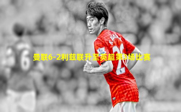 曼联6-2利兹联升至英超第3场比赛
