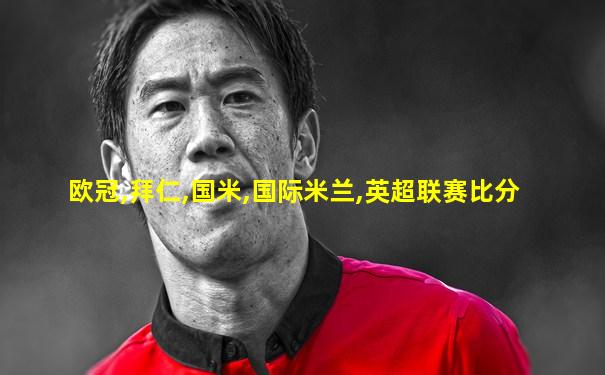 欧冠,拜仁,国米,国际米兰,英超联赛比分
