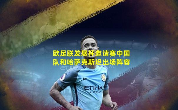 欧足联发展杯邀请赛中国队和哈萨克斯坦出场阵容