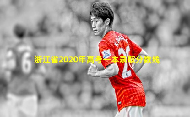 浙江省2020年高考一本录取分数线