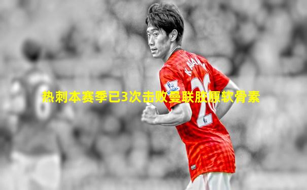 热刺本赛季已3次击败曼联胶原软骨素
