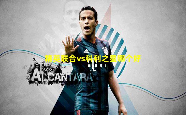 精英联合vs科利之星哪个好