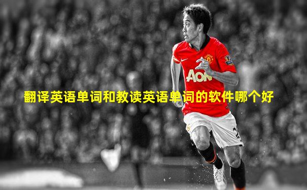 翻译英语单词和教读英语单词的软件哪个好