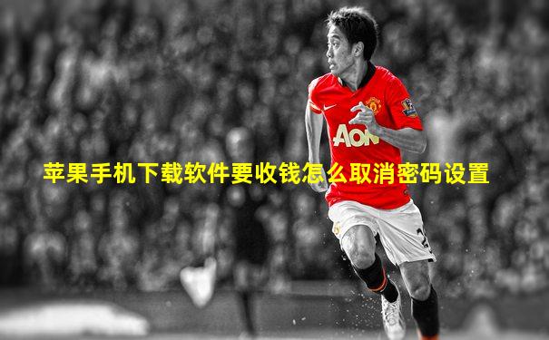 苹果手机下载软件要收钱怎么取消密码设置