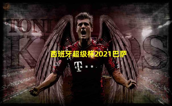 西班牙超级杯2021巴萨