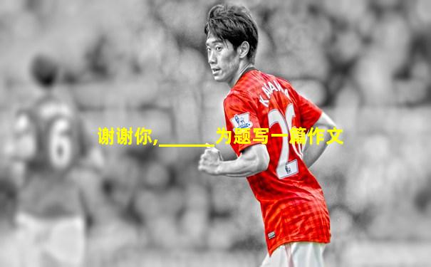 谢谢你,______为题写一篇作文