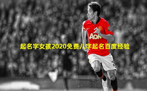 起名字女孩2020免费八字起名百度经验