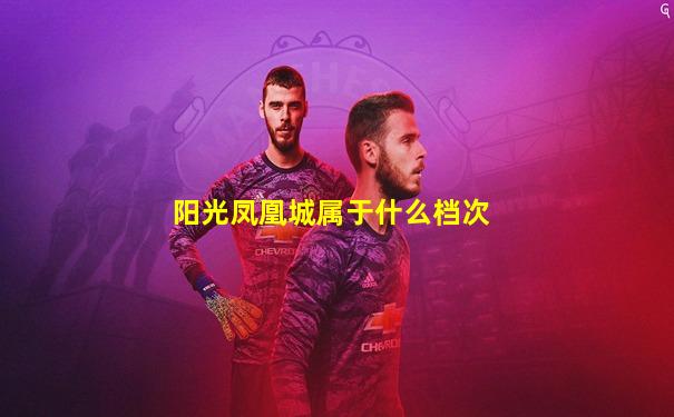 阳光凤凰城属于什么档次