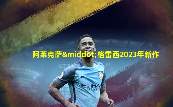 阿莱克萨·格雷西2023年新作