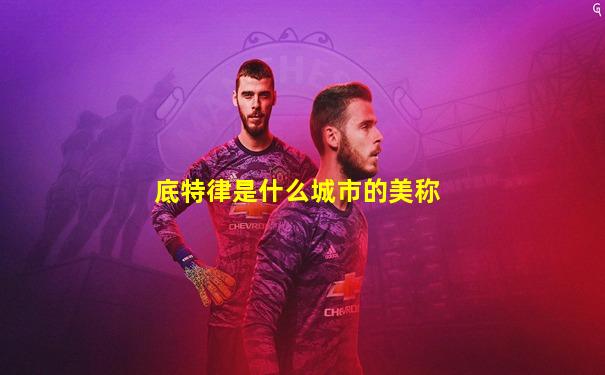 底特律是什么城市的美称