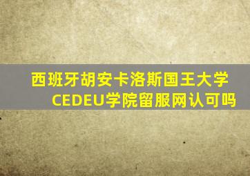 西班牙胡安卡洛斯国王大学CEDEU学院留服网认可吗