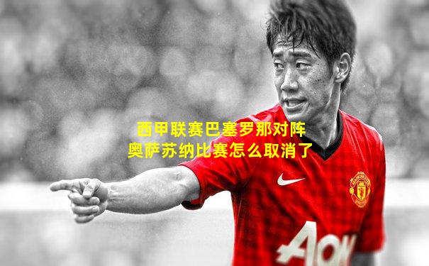 西甲联赛巴塞罗那对阵奥萨苏纳比赛怎么取消了