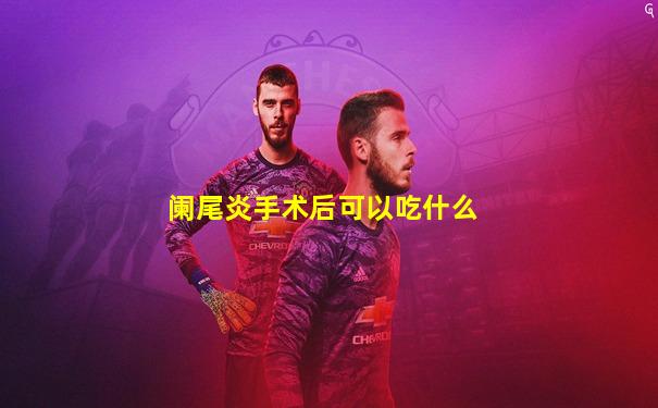 阑尾炎手术后可以吃什么